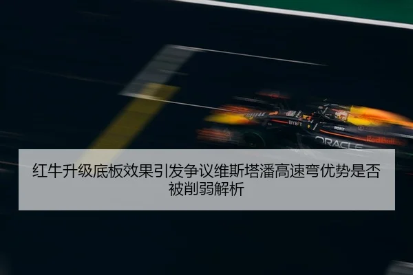 红牛升级底板效果引发争议维斯塔潘高速弯优势是否被削弱解析